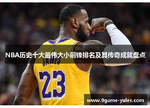 NBA历史十大最伟大小前锋排名及其传奇成就盘点