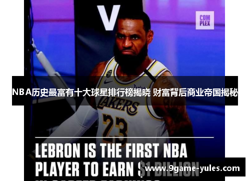 NBA历史最富有十大球星排行榜揭晓 财富背后商业帝国揭秘