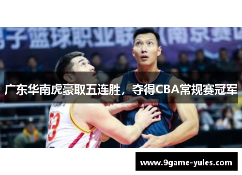 广东华南虎豪取五连胜，夺得CBA常规赛冠军