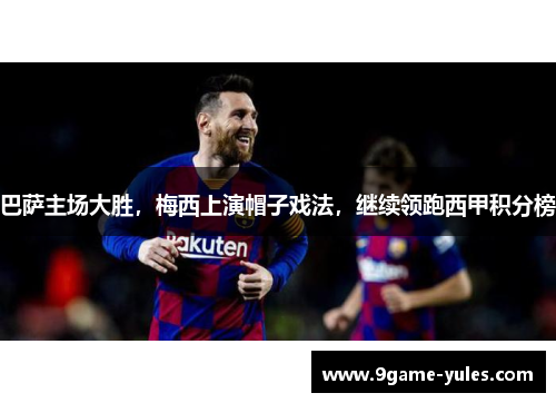 巴萨主场大胜，梅西上演帽子戏法，继续领跑西甲积分榜
