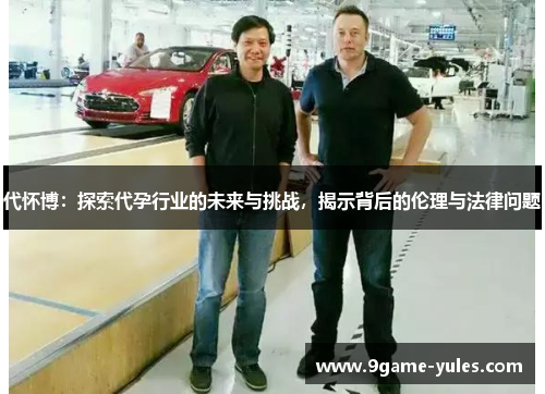 代怀博：探索代孕行业的未来与挑战，揭示背后的伦理与法律问题
