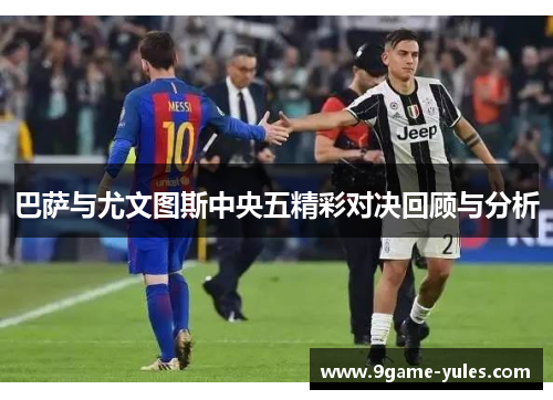 巴萨与尤文图斯中央五精彩对决回顾与分析