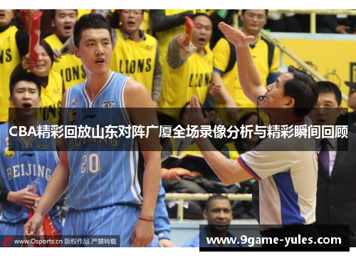 CBA精彩回放山东对阵广厦全场录像分析与精彩瞬间回顾