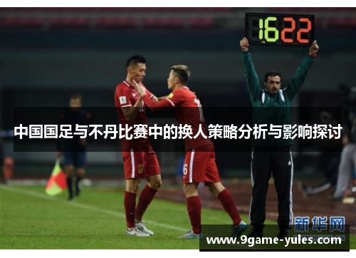 中国国足与不丹比赛中的换人策略分析与影响探讨
