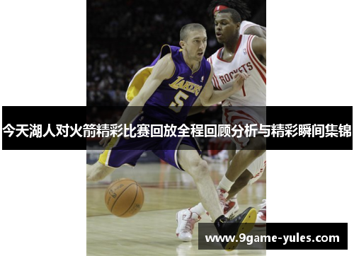 今天湖人对火箭精彩比赛回放全程回顾分析与精彩瞬间集锦