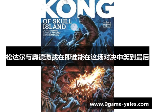 松达尔与奥德激战在即谁能在这场对决中笑到最后