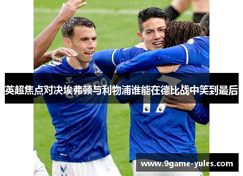 英超焦点对决埃弗顿与利物浦谁能在德比战中笑到最后